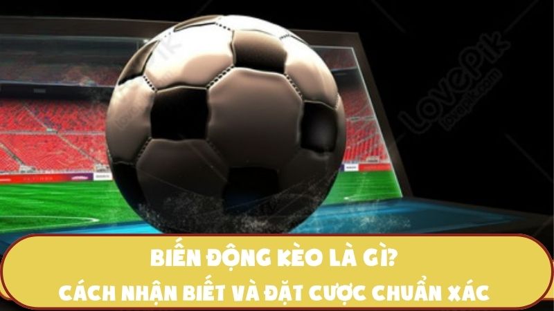Biến động kèo là gì? Cách nhận biết và đặt cược chuẩn xác từ cao thủ