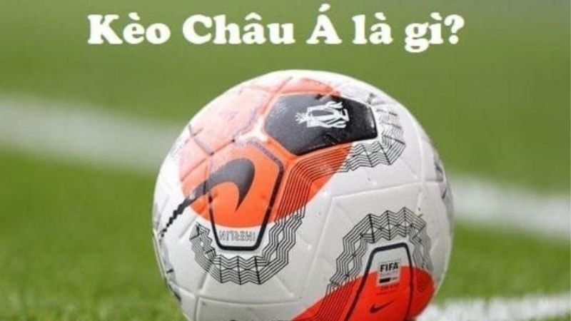 Kèo Châu Á là gì? Cách đặt cược hiệu quả để nâng cao cơ hội chiến thắng
