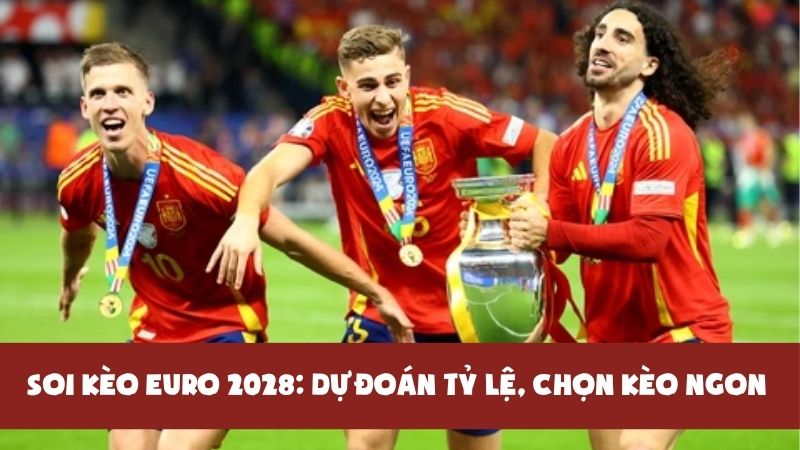Soi kèo EURO 2028: Dự đoán tỷ lệ, xem trực tiếp, chọn kèo ngon ăn