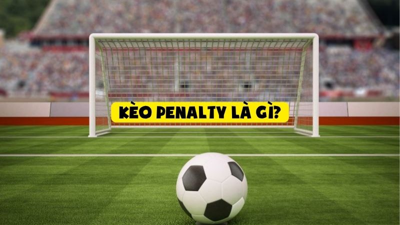 Kèo Penalty là gì? Cách bắt kèo Penalty chuẩn xác như chuyên gia